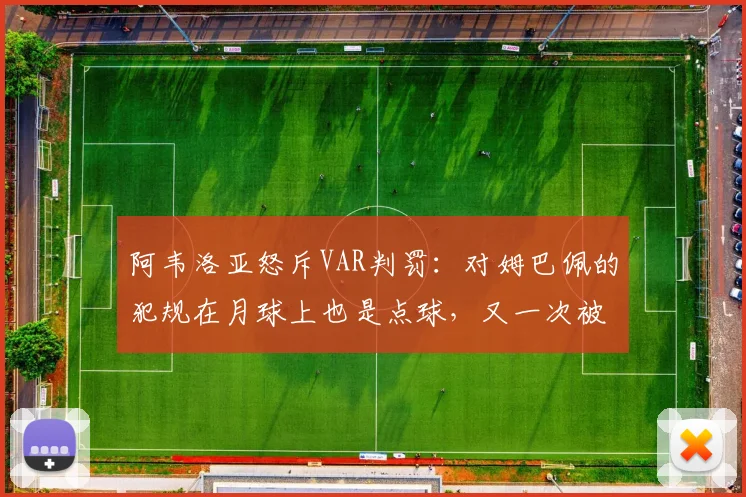 阿韦洛亚怒斥VAR判罚：对姆巴佩的犯规在月球上也是点球，又一次被无视，2026年西甲争议再现