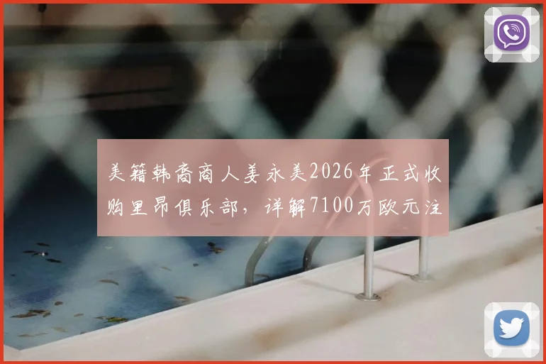 美籍韩裔商人姜永美2026年正式收购里昂俱乐部,详解7100万欧元注资计划与未来影响