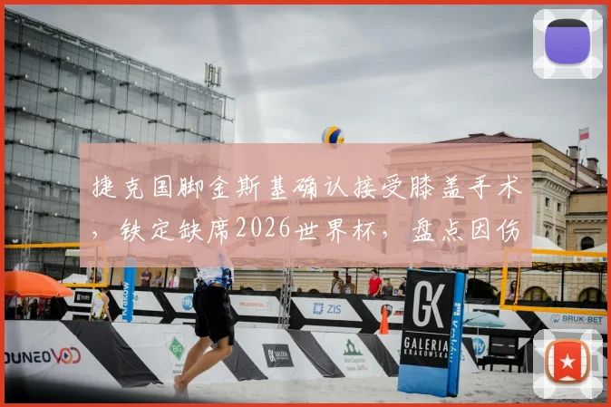 捷克国脚金斯基确认接受膝盖手术，铁定缺席2026世界杯，盘点因伤错过大赛的悲情球星