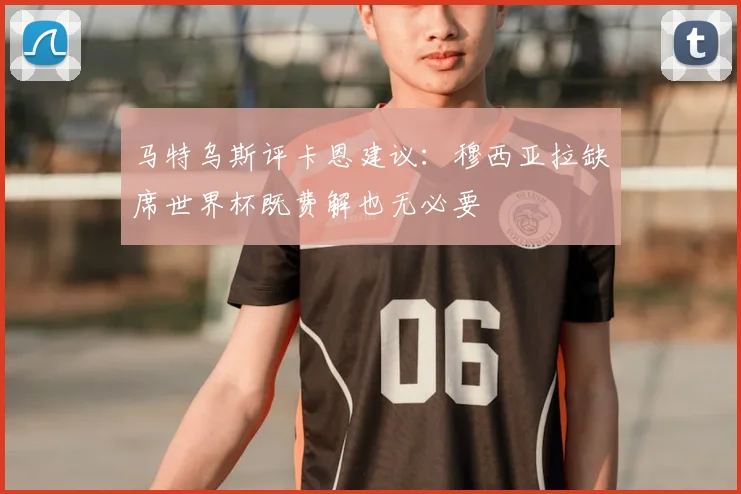 马特乌斯评卡恩建议：穆西亚拉缺席世界杯既费解也无必要