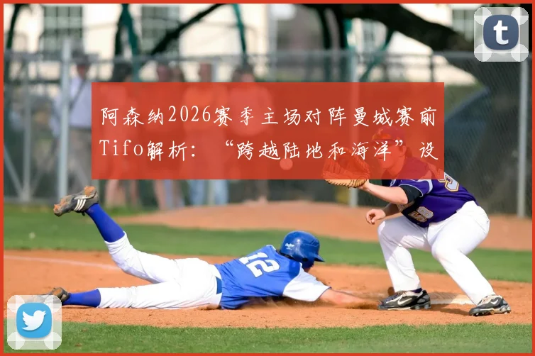 阿森纳2026赛季主场对阵曼城赛前Tifo解析:“跨越陆地和海洋”设计含义与英超经典Tifo案例盘点