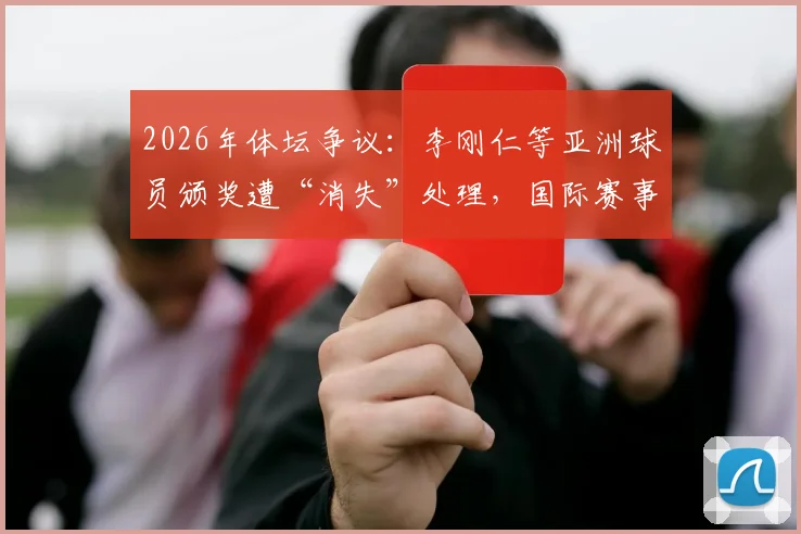2026年体坛争议：李刚仁等亚洲球员颁奖遭“消失”处理，国际赛事公平性再受质疑