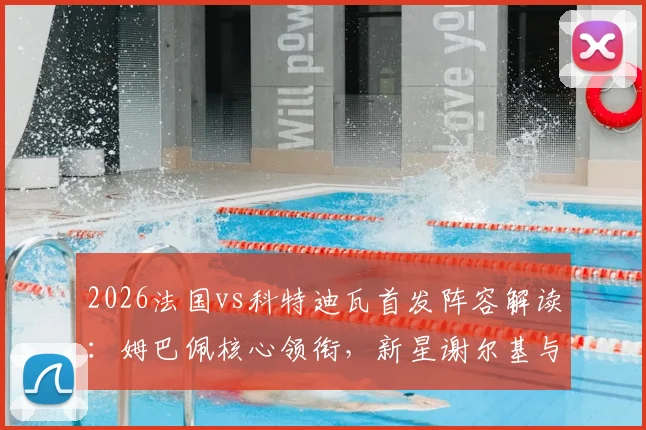2026法国vs科特迪瓦首发阵容解读：姆巴佩核心领衔，新星谢尔基与奥利塞登场表现详解