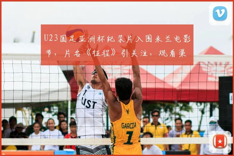 U23国足亚洲杯纪录片入围米兰电影节，片名《征程》引关注，观看渠道与幕后故事全解析