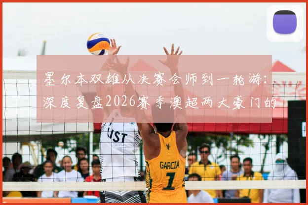 墨尔本双雄从决赛会师到一轮游:深度复盘2026赛季澳超两大豪门的急速坠落