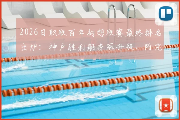 2026日职联百年构想联赛最终排名出炉：神户胜利船夺冠升级，附完整积分榜与升降级球队分析