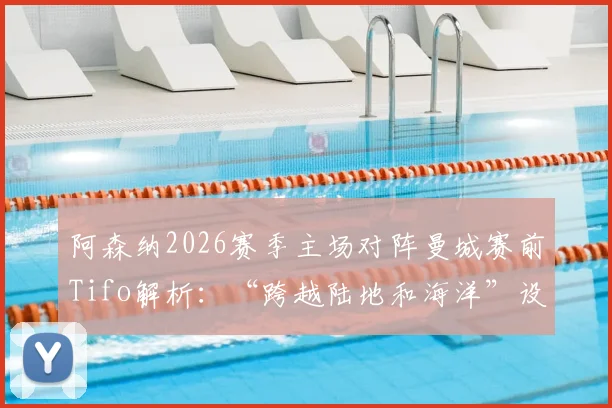 阿森纳2026赛季主场对阵曼城赛前Tifo解析：“跨越陆地和海洋”设计含义与英超经典Tifo案例盘点