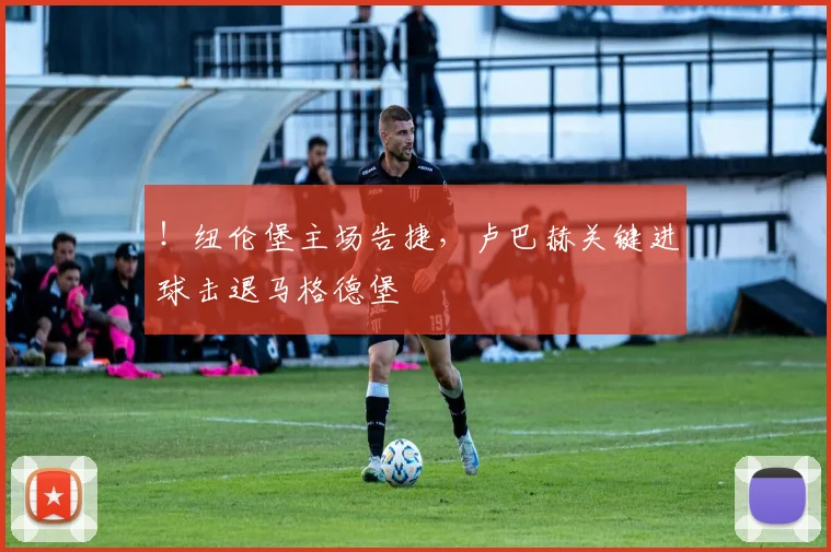 ！纽伦堡主场告捷，卢巴赫关键进球击退马格德堡