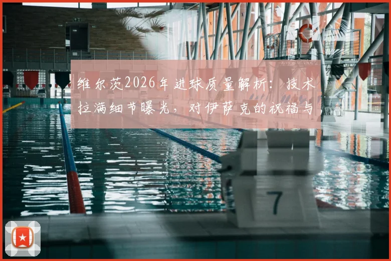 维尔茨2026年进球质量解析：技术拉满细节曝光，对伊萨克的祝福与两人互动全记录