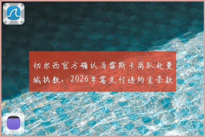 切尔西官方确认马雷斯卡离队赴曼城执教，2026年需支付违约金条款分析