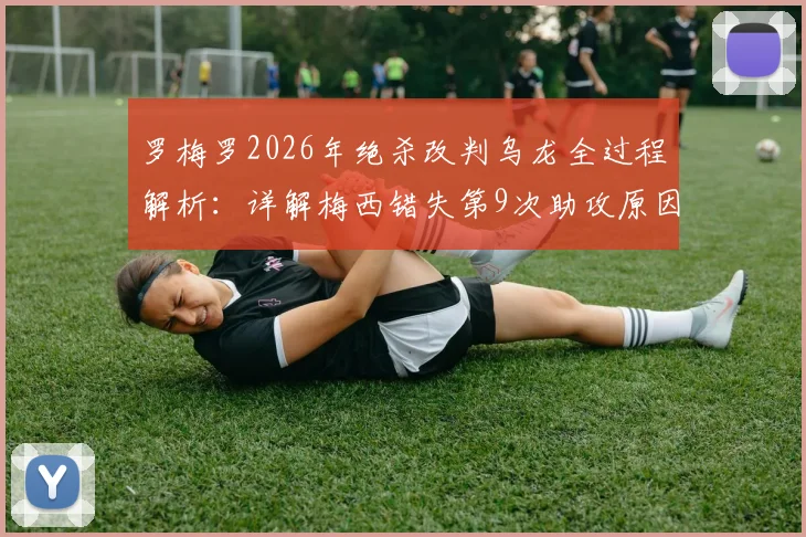 罗梅罗2026年绝杀改判乌龙全过程解析：详解梅西错失第9次助攻原因与官方判罚依据