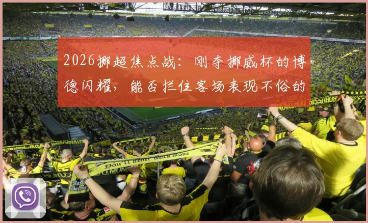 2026挪超焦点战：刚夺挪威杯的博德闪耀，能否拦住客场表现不俗的特罗姆瑟？比分预测与阵容解析