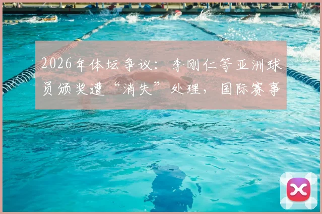 2026年体坛争议：李刚仁等亚洲球员颁奖遭“消失”处理，国际赛事公平性再受质疑