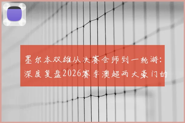 墨尔本双雄从决赛会师到一轮游：深度复盘2026赛季澳超两大豪门的急速坠落