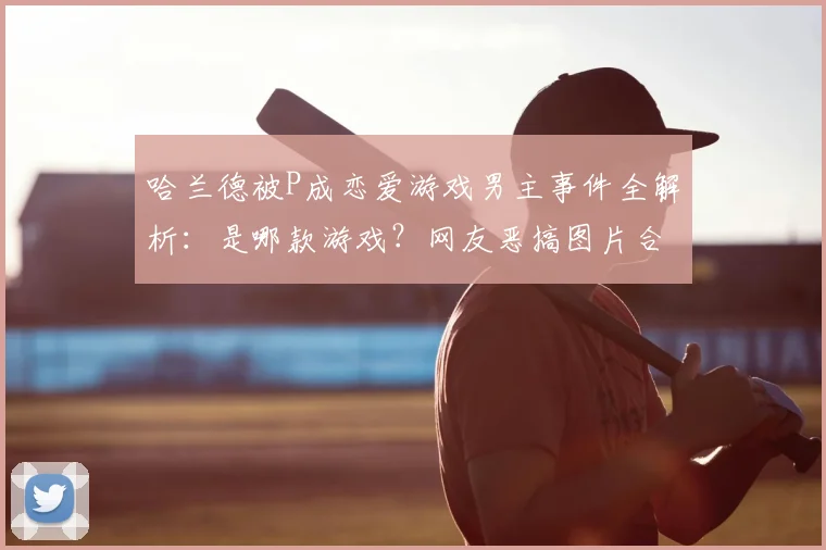 哈兰德被P成恋爱游戏男主事件全解析：是哪款游戏？网友恶搞图片合集及对比图看懵球迷
