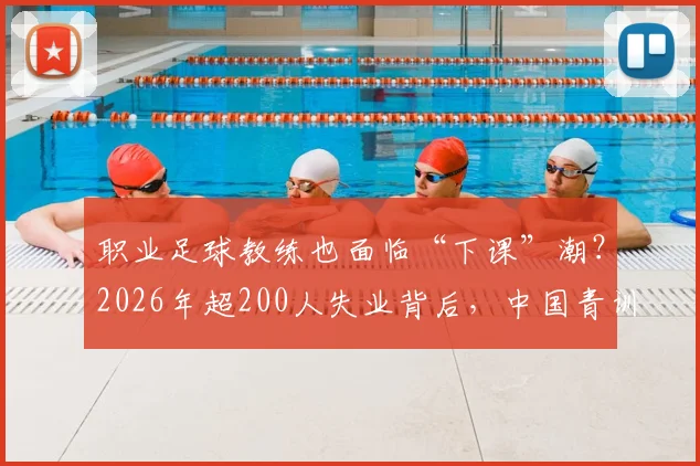 职业足球教练也面临“下课”潮？2026年超200人失业背后，中国青训教练的出路与保障探讨