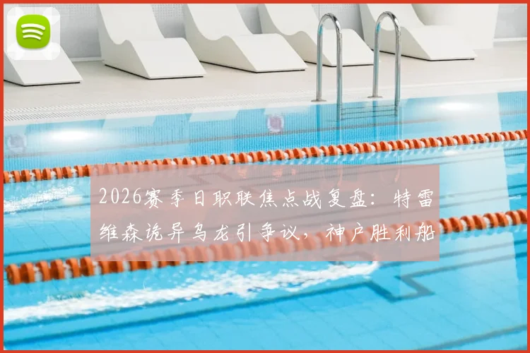 2026赛季日职联焦点战复盘:特雷维森诡异乌龙引争议,神户胜利船1-0险胜京都不死鸟全解析